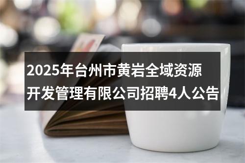 2025年台州市黄岩全域资源开发管理有限公司招聘4人公告 图片