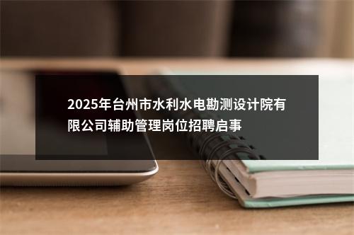 2025年台州市水利水电勘测设计院有限公司辅助管理岗位招聘启事 图片