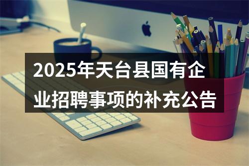 2025年天台县国有企业招聘事项的补充公告 图片