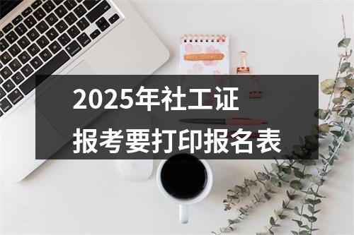 2025年社工证报考要打印报名表 图片
