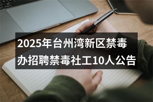 2025年台州湾新区禁毒办招聘禁毒社工10人公告 图片