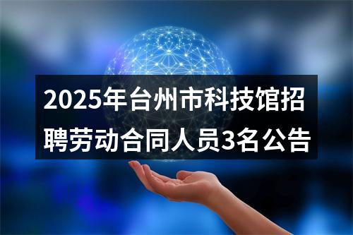 2025年台州市科技馆招聘劳动合同人员3名公告 图片
