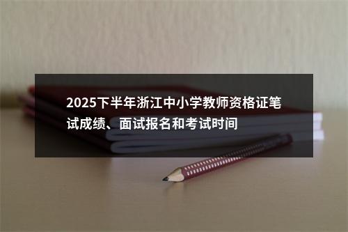 2025下半年浙江中小学教师资格证笔试成绩、面试报名和考试时间 图片
