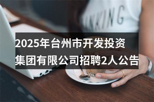 2025年台州市开发投资集团有限公司招聘2人公告 图片