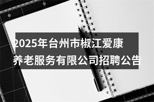 2025年台州市椒江爱康养老服务有限公司招聘公告 图片