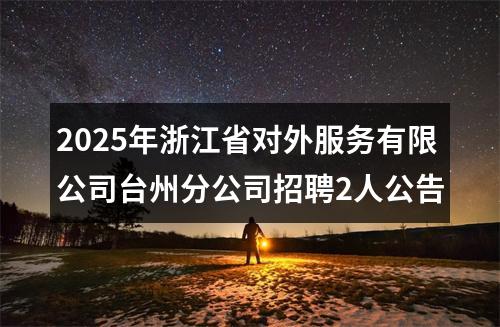2025年浙江省对外服务有限公司台州分公司招聘2人公告 图片