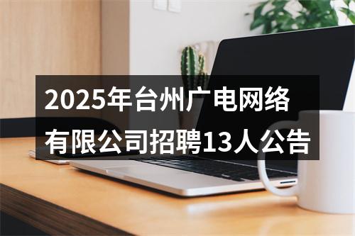 2025年台州广电网络有限公司招聘13人公告 图片