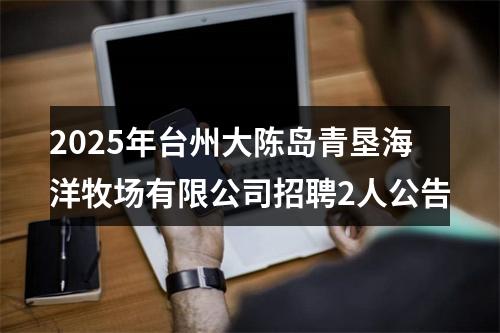 2025年台州大陈岛青垦海洋牧场有限公司招聘2人公告 图片