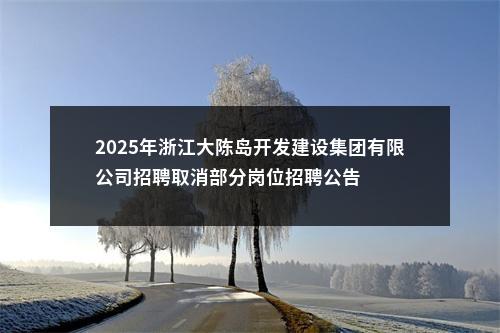 2025年浙江大陈岛开发建设集团有限公司招聘取消部分岗位招聘公告 图片