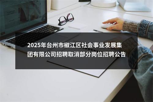 2025年台州市椒江区社会事业发展集团有限公司招聘取消部分岗位招聘公告 图片