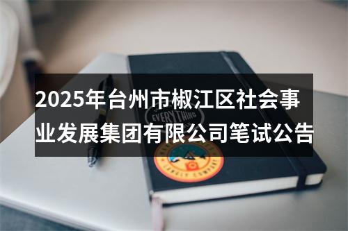 2025年台州市椒江区社会事业发展集团有限公司笔试公告 图片