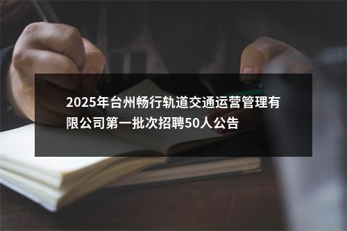 2025年台州畅行轨道交通运营管理有限公司第一批次招聘50人公告 图片