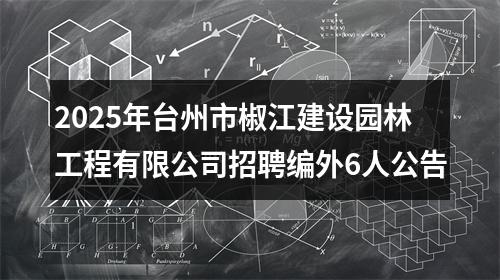2025年台州市椒江建设园林工程有限公司招聘编外6人公告 图片