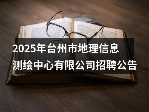2025年台州市地理信息测绘中心有限公司招聘公告 图片